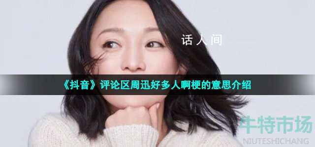 好多人啊是什么梗 抖音評論區周迅好多人啊什么意思