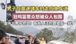 男子走應(yīng)急車道鳴笛惹眾怒被包圍 怒罵:有些人活的跟螻蟻一樣
